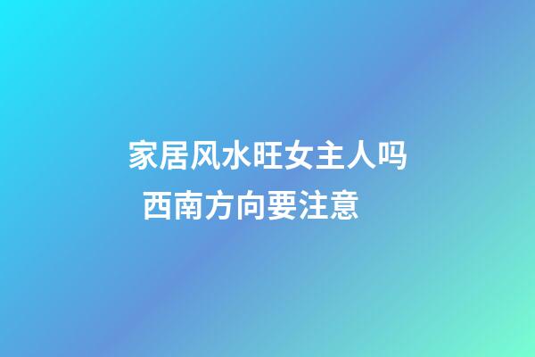 家居风水旺女主人吗  西南方向要注意